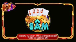 Chơi Sâm tại Rikvip – Tất cả những gì cần biết trước khi ngồi vào bàn