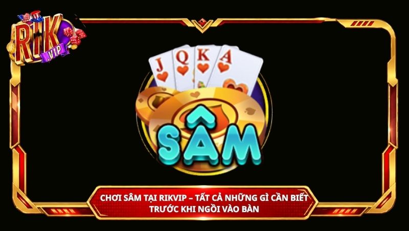 Chơi Sâm tại Rikvip – Tất cả những gì cần biết trước khi ngồi vào bàn
