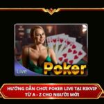Hướng dẫn chơi Poker live tại Rikvip từ A - Z cho người mới