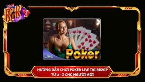 Hướng dẫn chơi Poker live tại Rikvip từ A - Z cho người mới