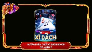 Hướng dẫn chơi Xì Dách Rikvip từ A đến Z